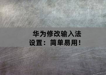 华为修改输入法设置:简单易用!-图片1